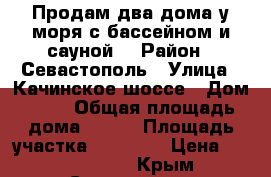 Продам два дома у моря с бассейном и сауной. › Район ­ Севастополь › Улица ­ Качинское шоссе › Дом ­ 36 › Общая площадь дома ­ 234 › Площадь участка ­ 14 000 › Цена ­ 20 000 000 - Крым, Севастополь Недвижимость » Дома, коттеджи, дачи продажа   . Крым,Севастополь